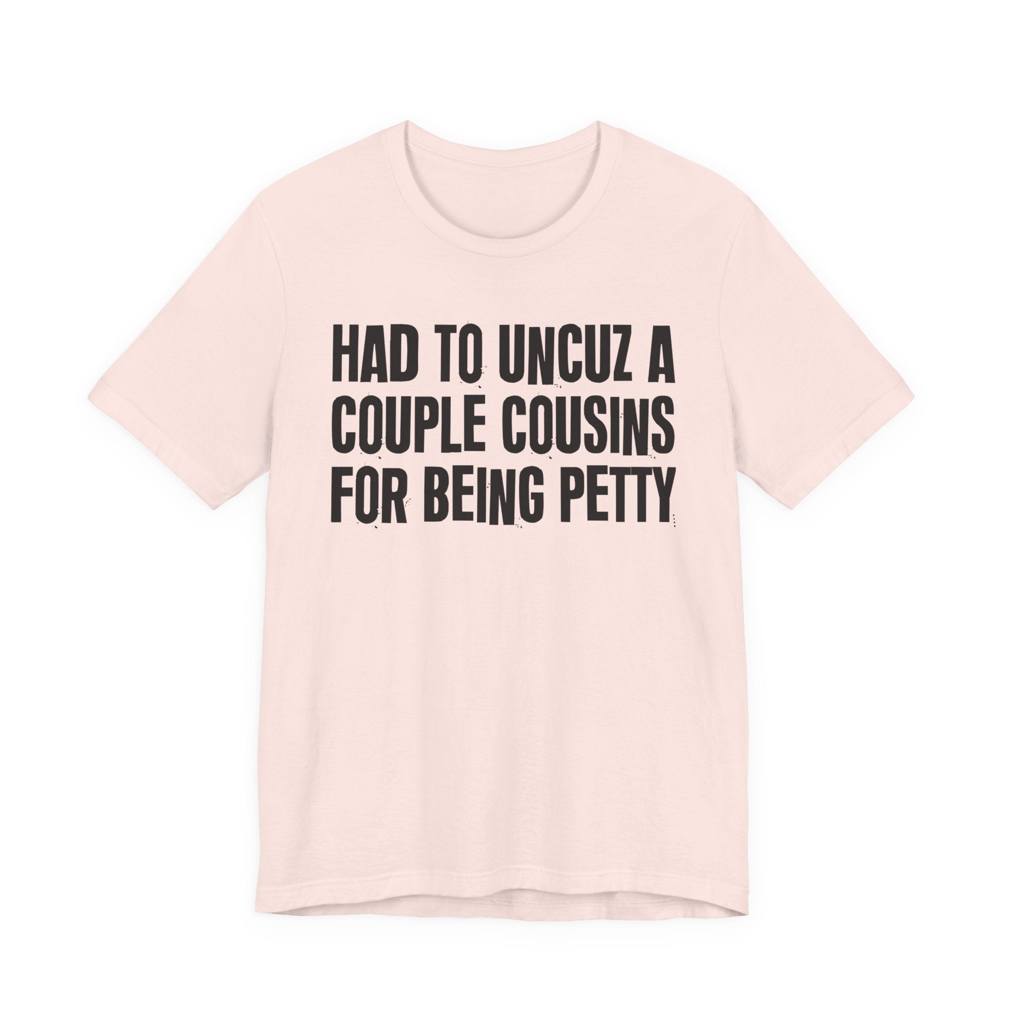 Had to UnCuz A Couple Cousins For Doing Petty Shit - Humorous Quote Shirt