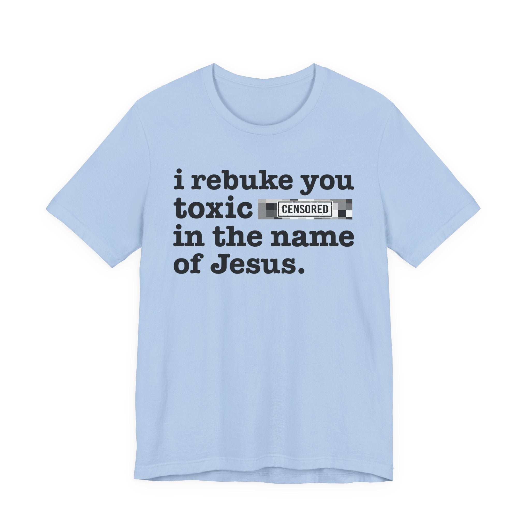 I rebuke you Toxic Bitches in the name of Jesus — Provocative Christian Faith T-Shirt