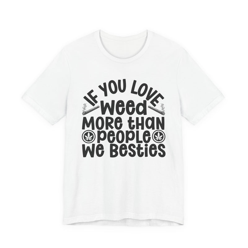 Tee with white block lettering reading IF YOU LOVE WEED MORE THAN PEOPLE WE BESTIES, fabric detail close-up. Street Talk Designs 420 friendly statement apparel.