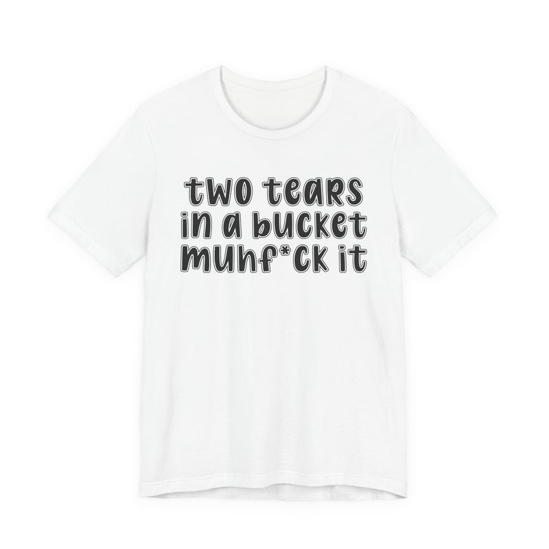 two tears in a bucket muhf*ck it - Funny Sarcastic Tee