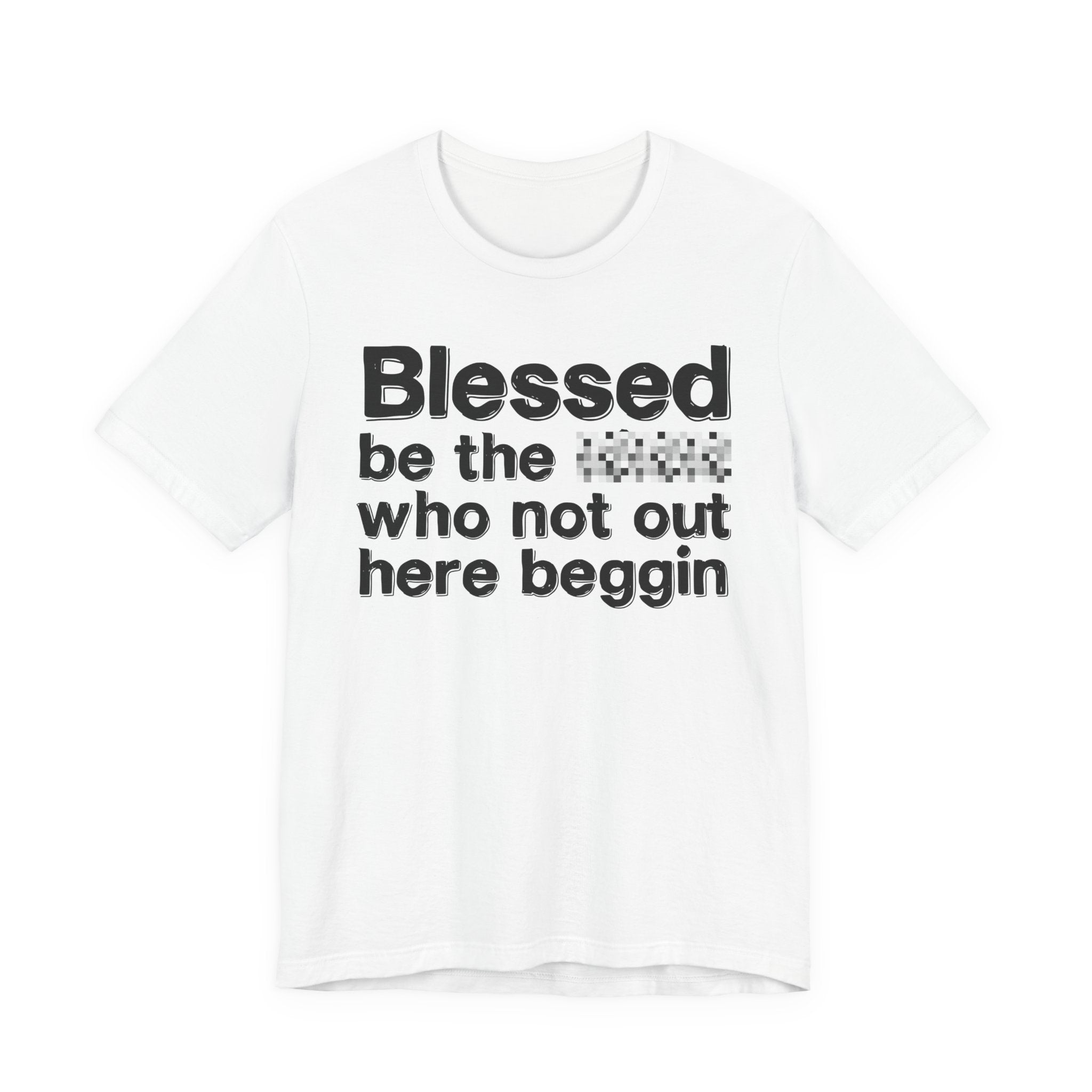 Blessed Be The [Censored] Who Not Out Here Beggin' - Funny Inspirational Graphic Tee