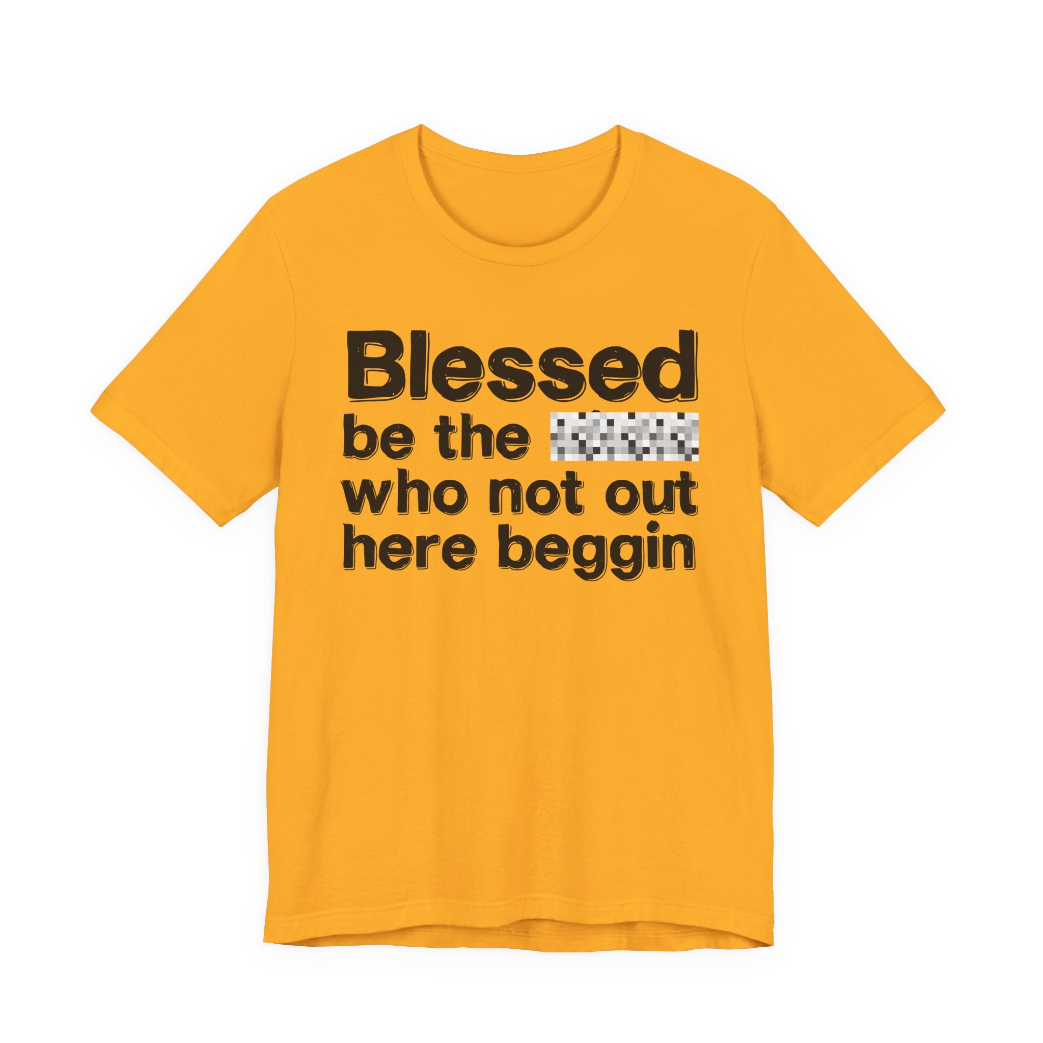 Blessed Be The [Censored] Who Not Out Here Beggin' - Funny Inspirational Graphic Tee
