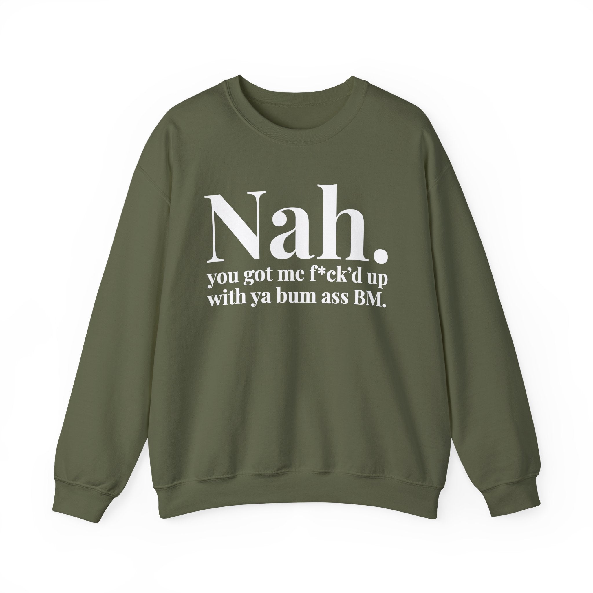 Nah You Got Me Fuck'd Up With Ya Bum Ass BM —  Sweatshirt
