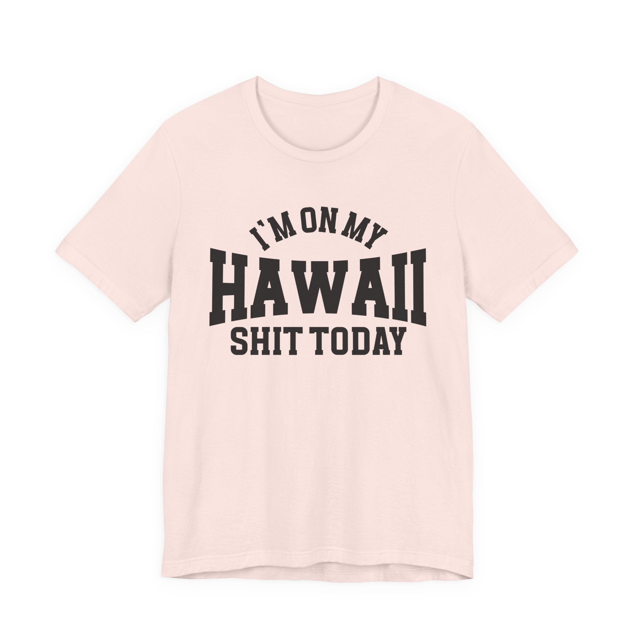 I'm On My Hawaii Shit Today T-shirt