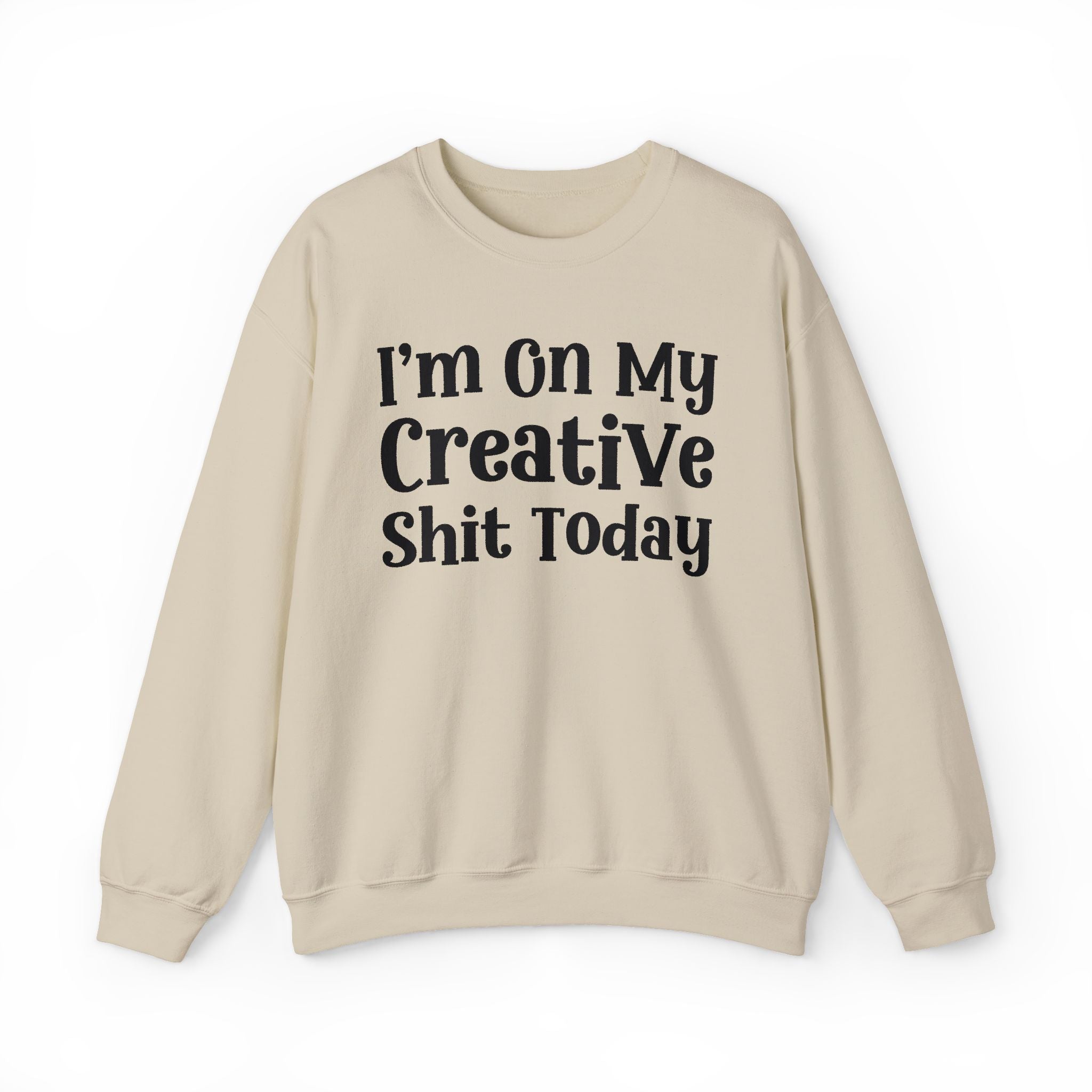 I'm On My Creative Shit Today —  Sweatshirt