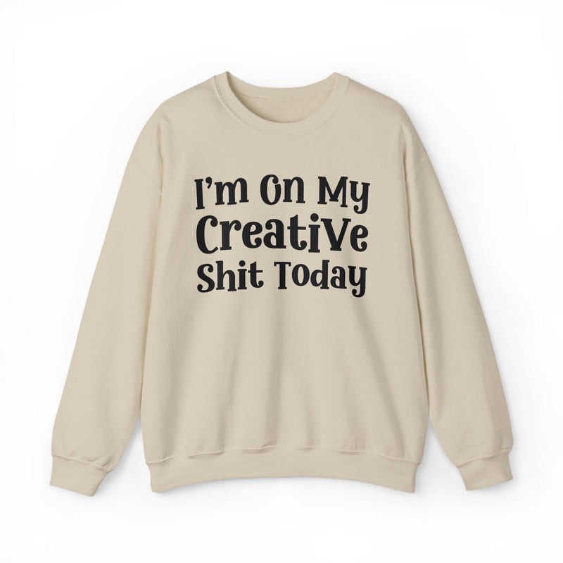 I'm On My Creative Shit Today —  Sweatshirt