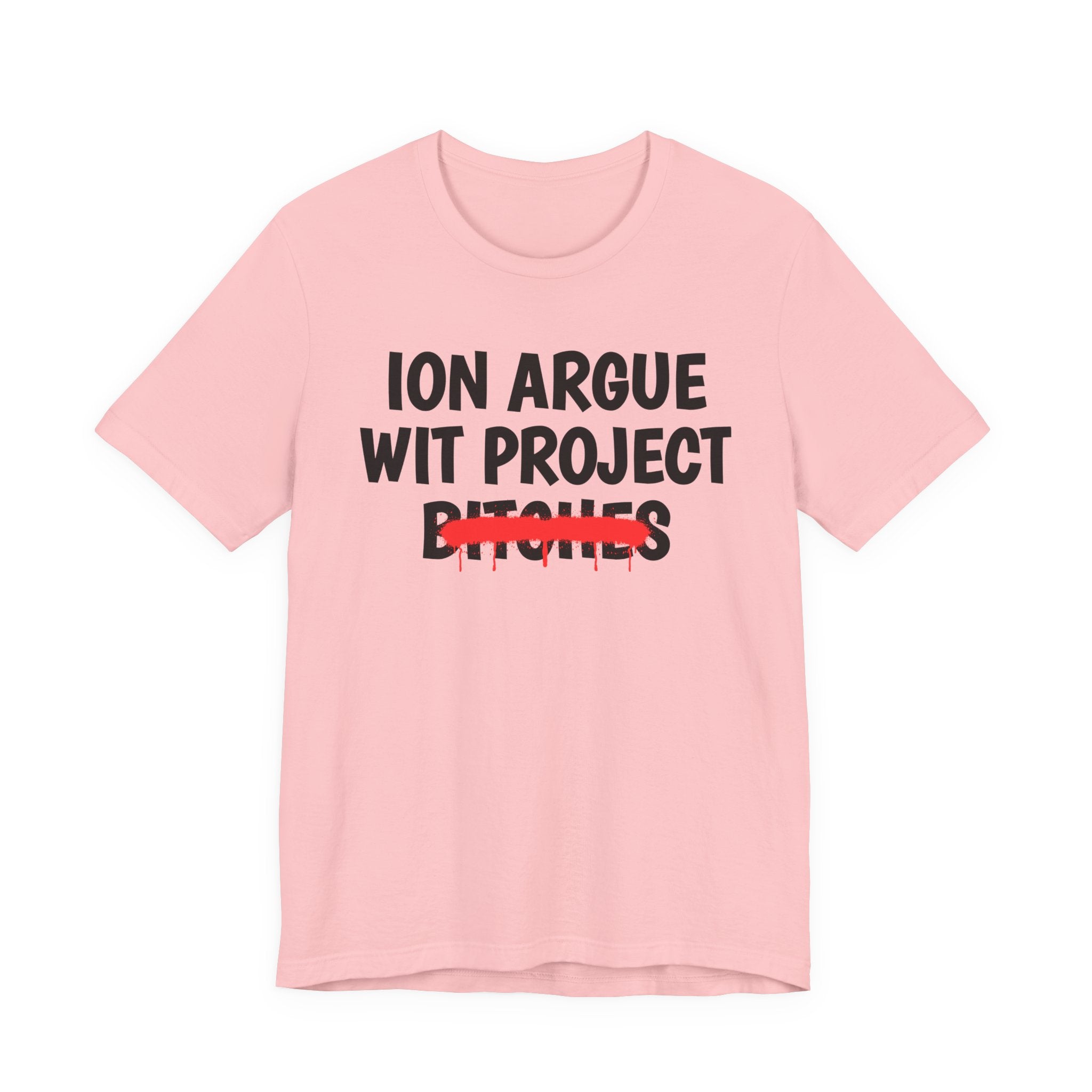 ION (I Don't) Argue Wit Project Bitches — Funny Statement T-Shirt