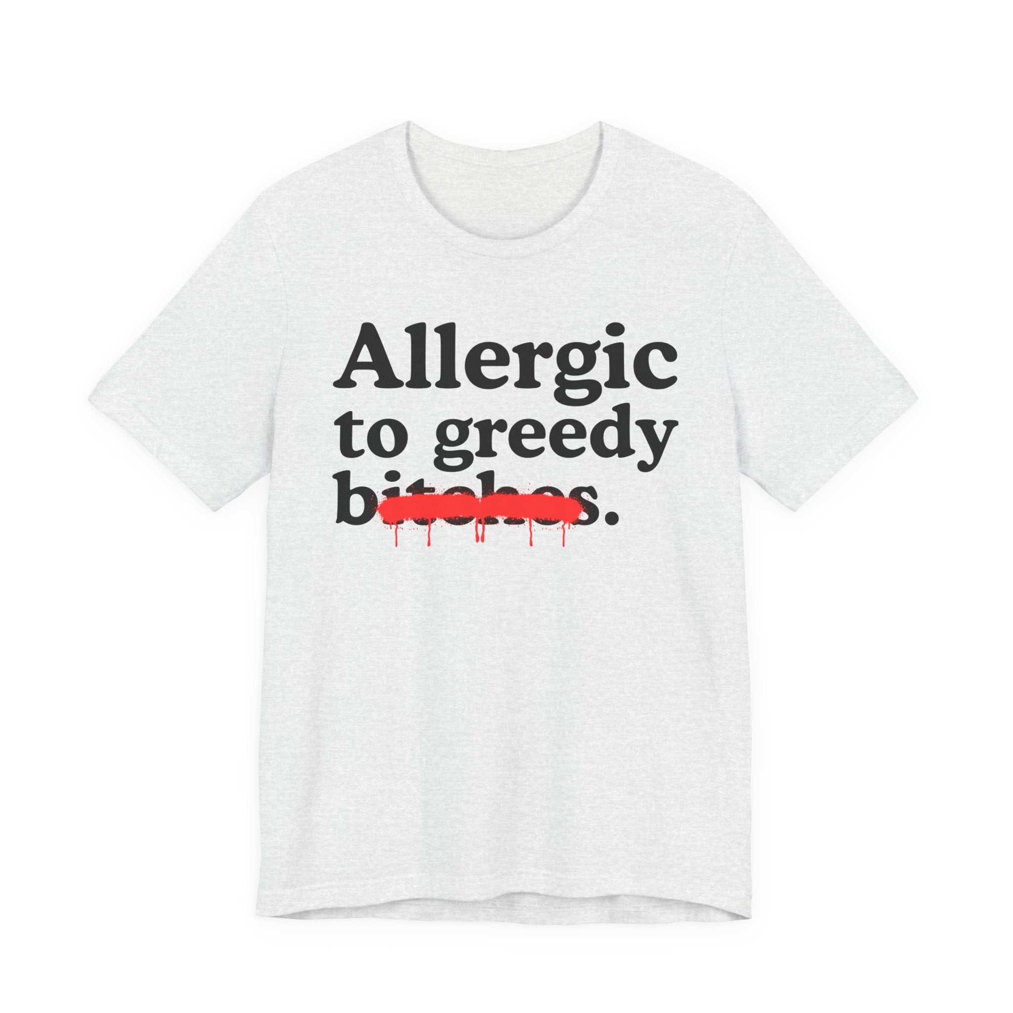 Allergic To Greedy Bitches — Sarcastic Sassy Statement T-Shirt