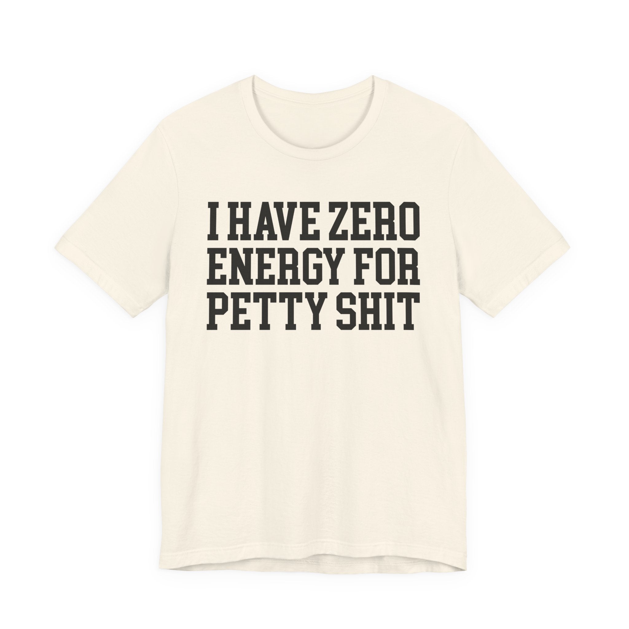 I Have Zero Energy For Petty Shit — T-shirt