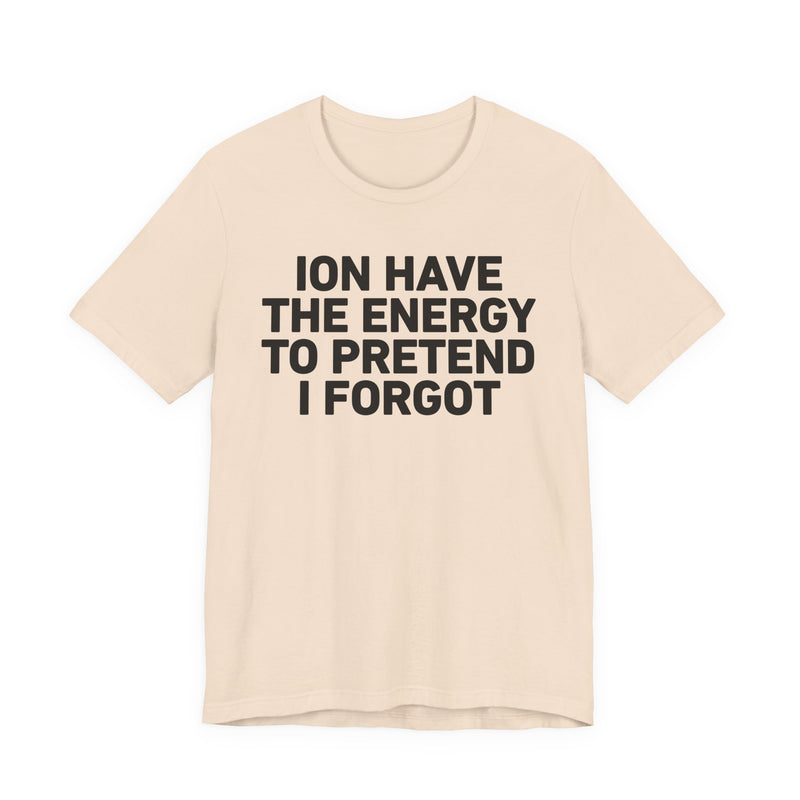 I Don’t Have the Energy to Pretend I Forgot - Funny Energy Statement T-Shirt