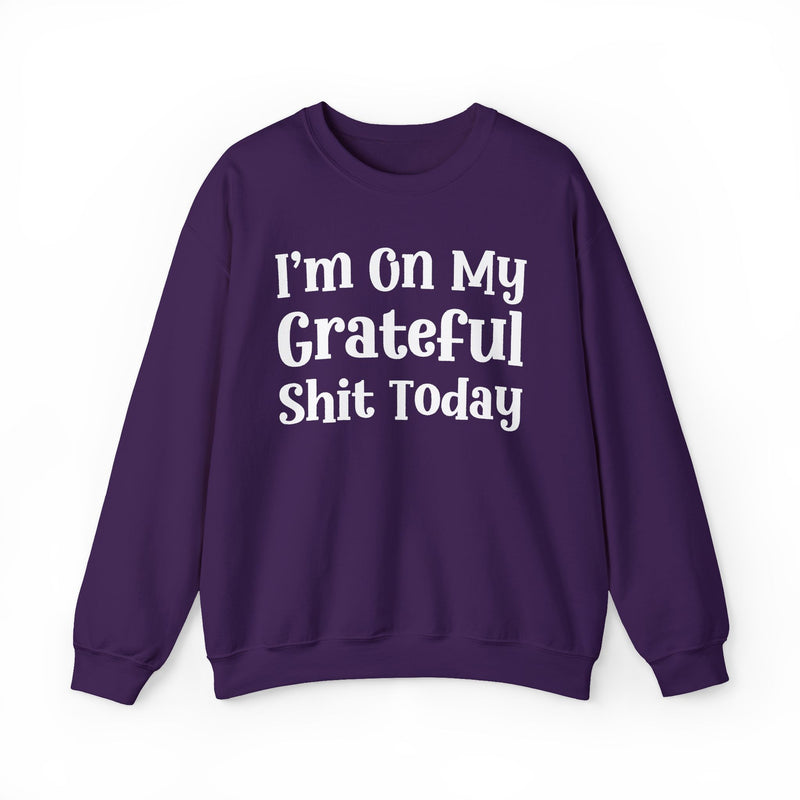 I'm On My Grateful Shit Today —  Sweatshirt