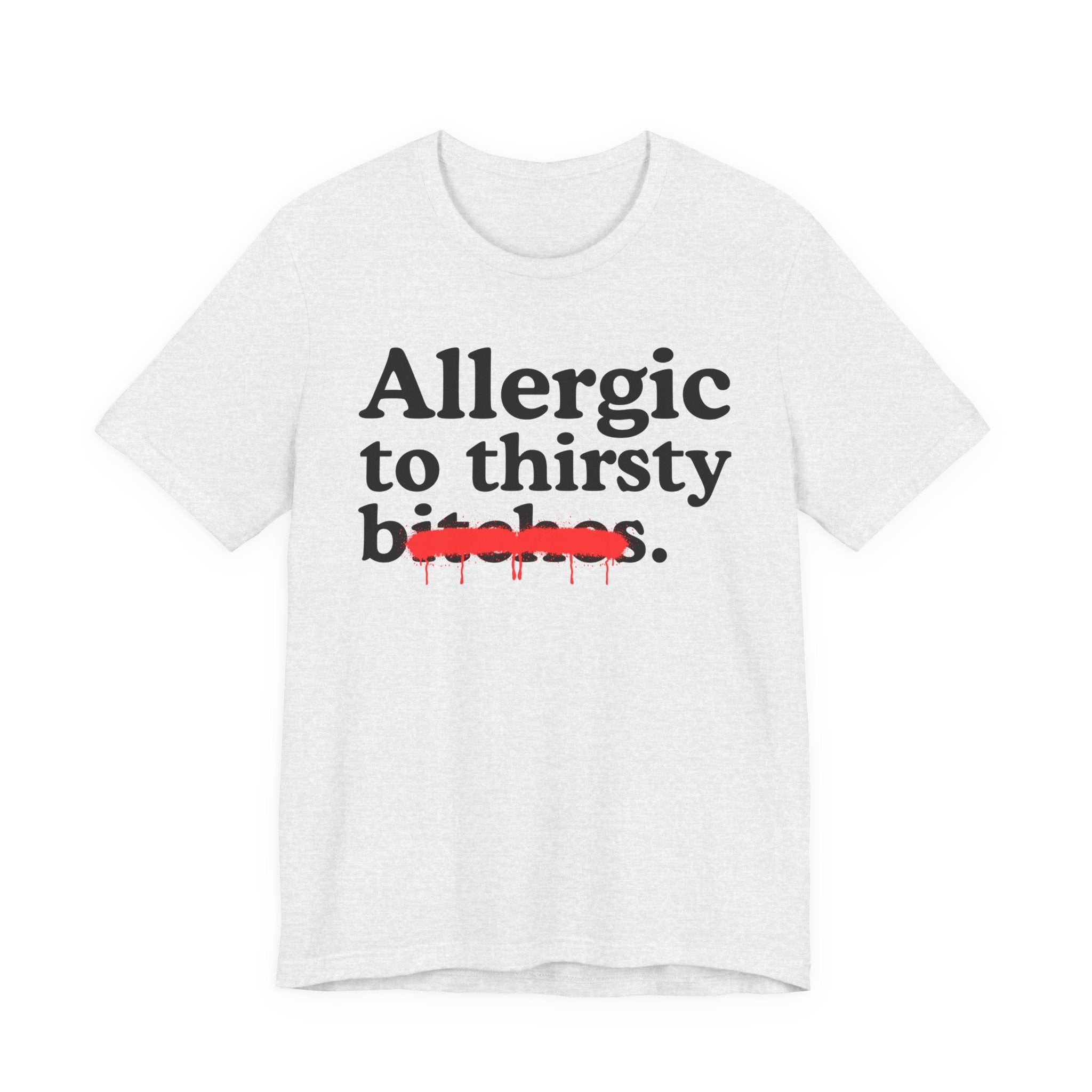 Allergic To Thirsty Bitches — Sarcastic Sassy Statement T-Shirt