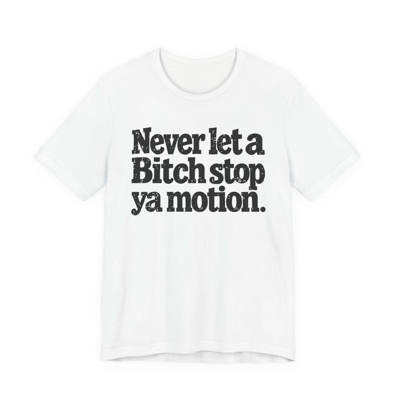 Never Let A Bitch Stop Ya Motion－Motivational Statement T-shirt
