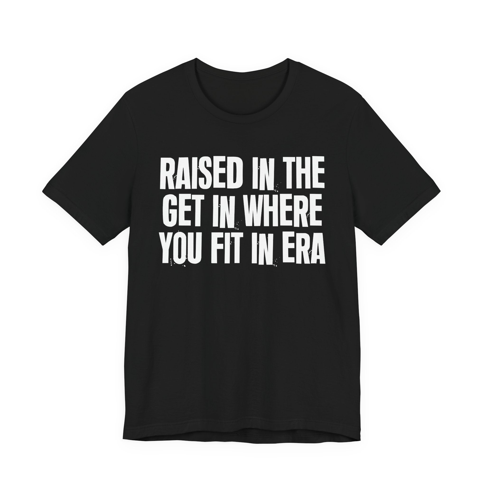 Raised In The Get In Where You Fit In Era - Funny Back In The Day Statement Tee Shirt