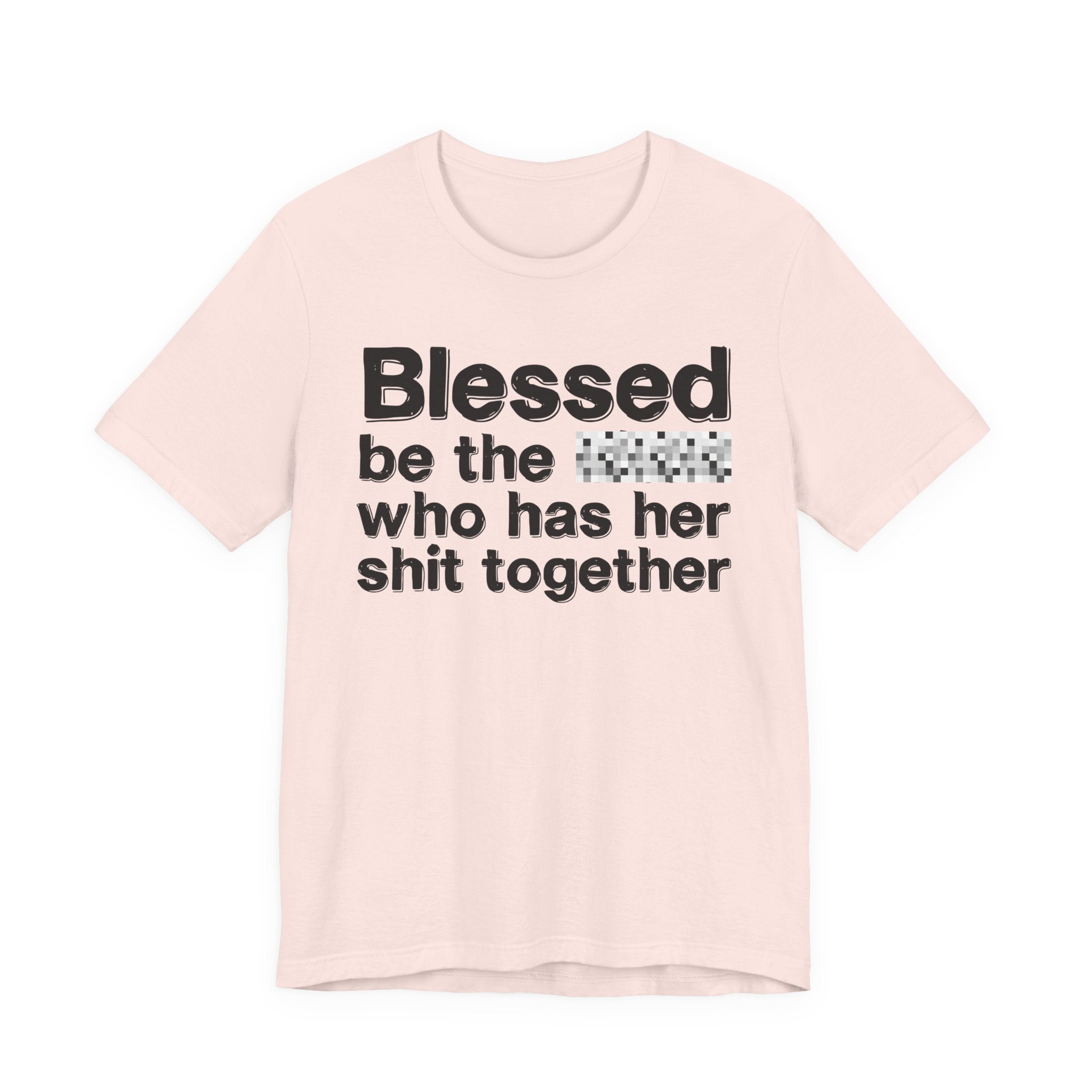 Blessed Be The [Censored] Who Has Her Shit Together - Funny Inspirational Graphic Tee