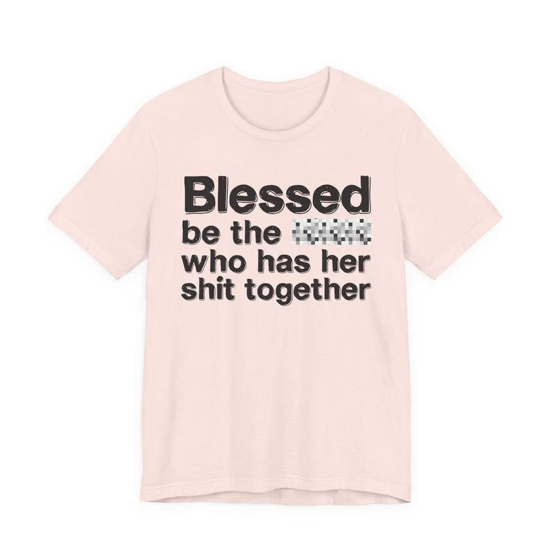 Blessed Be The Bitch Who Has Her Shit Together — Funny Inspirational Graphic T-Shirt