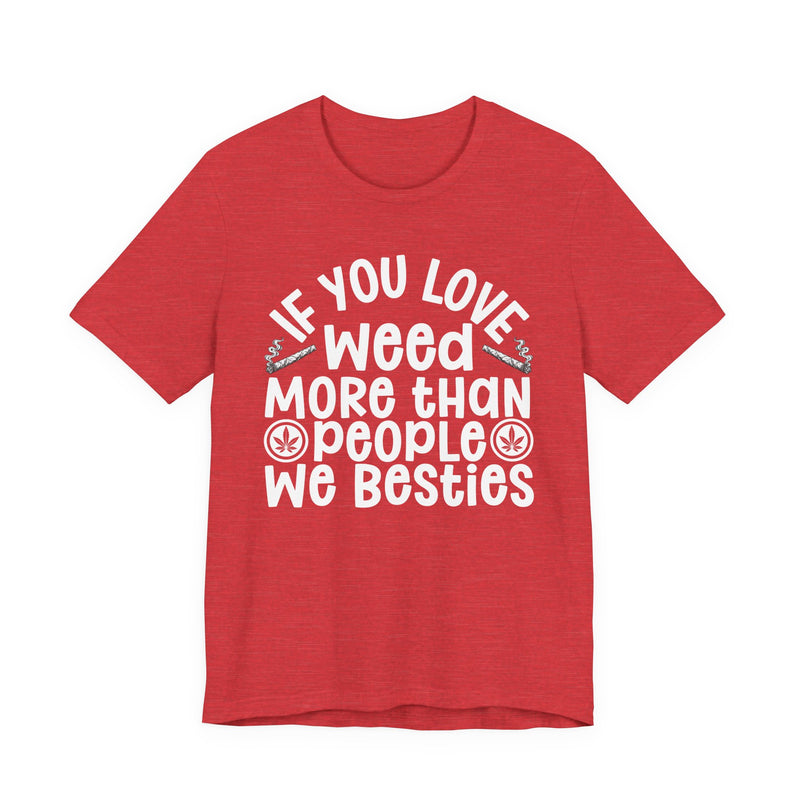 Tee with white block lettering reading IF YOU LOVE WEED MORE THAN PEOPLE WE BESTIES, alternate view 13. Street Talk Designs 420 friendly statement apparel.