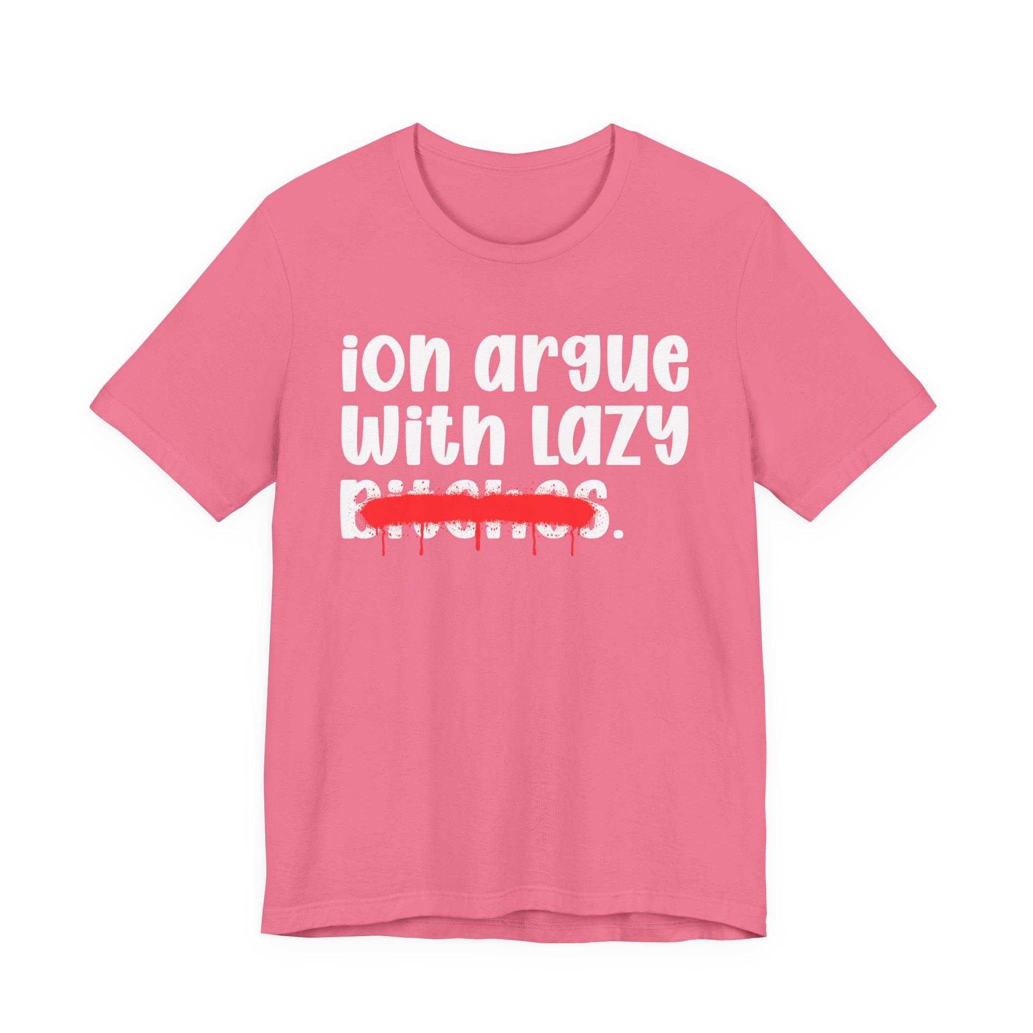 ION (I Don't) Argue With Lazy Bitches — Funny Statement T-Shirt