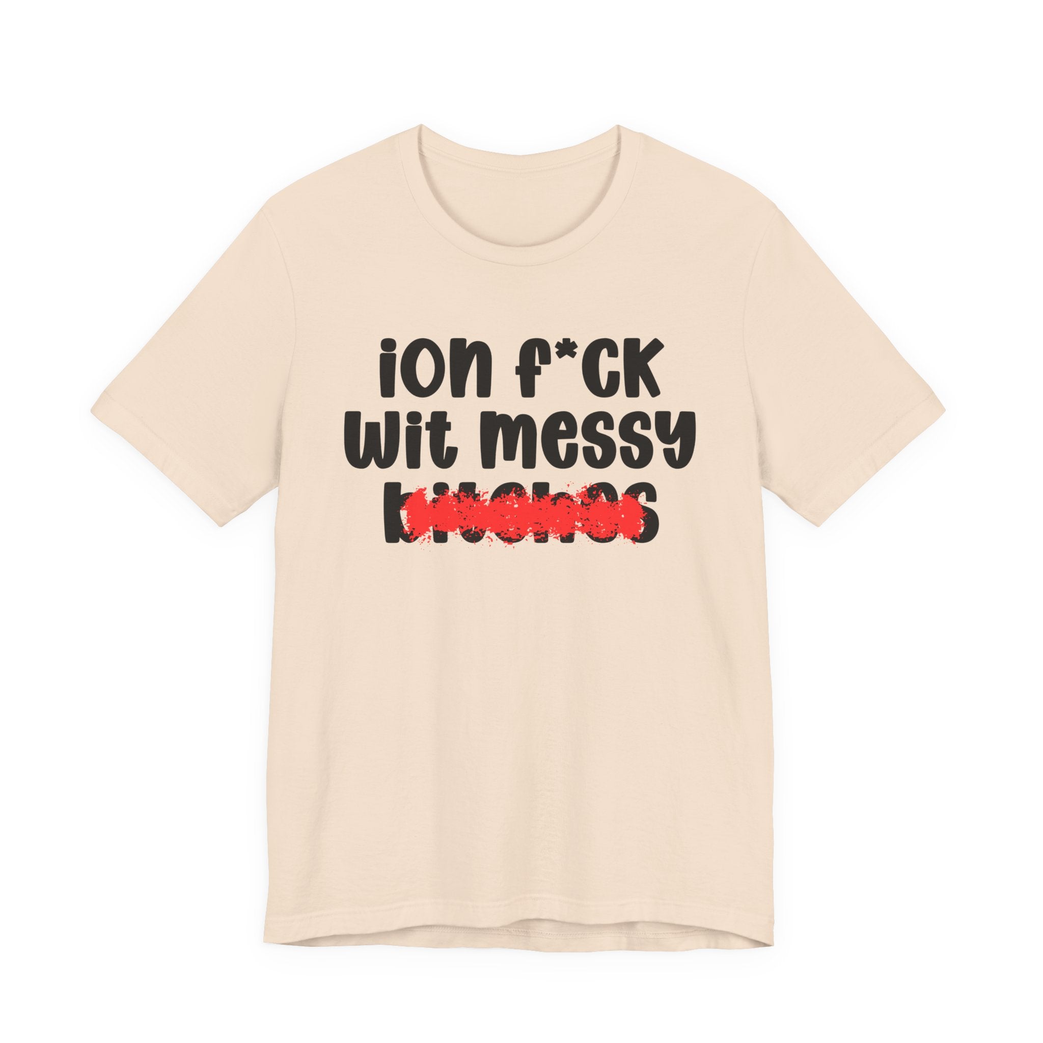 ION (I Don't) FUCK WIT MESSY BITCHES — Bold Sarcastic Graphic T-Shirt