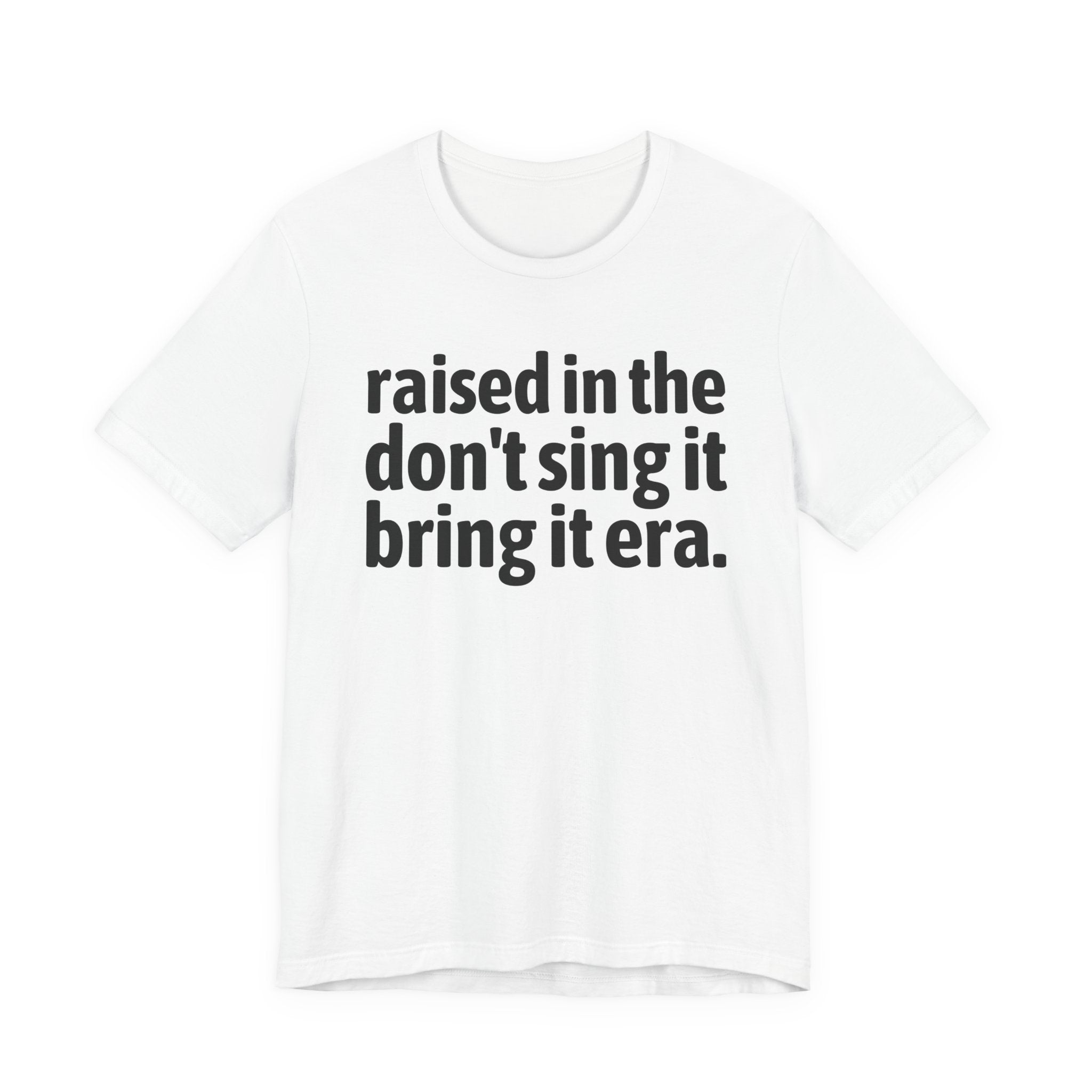 Raised In The Don't Sing It Bring It Era - Funny Back In The Day Statement Tee Shirt
