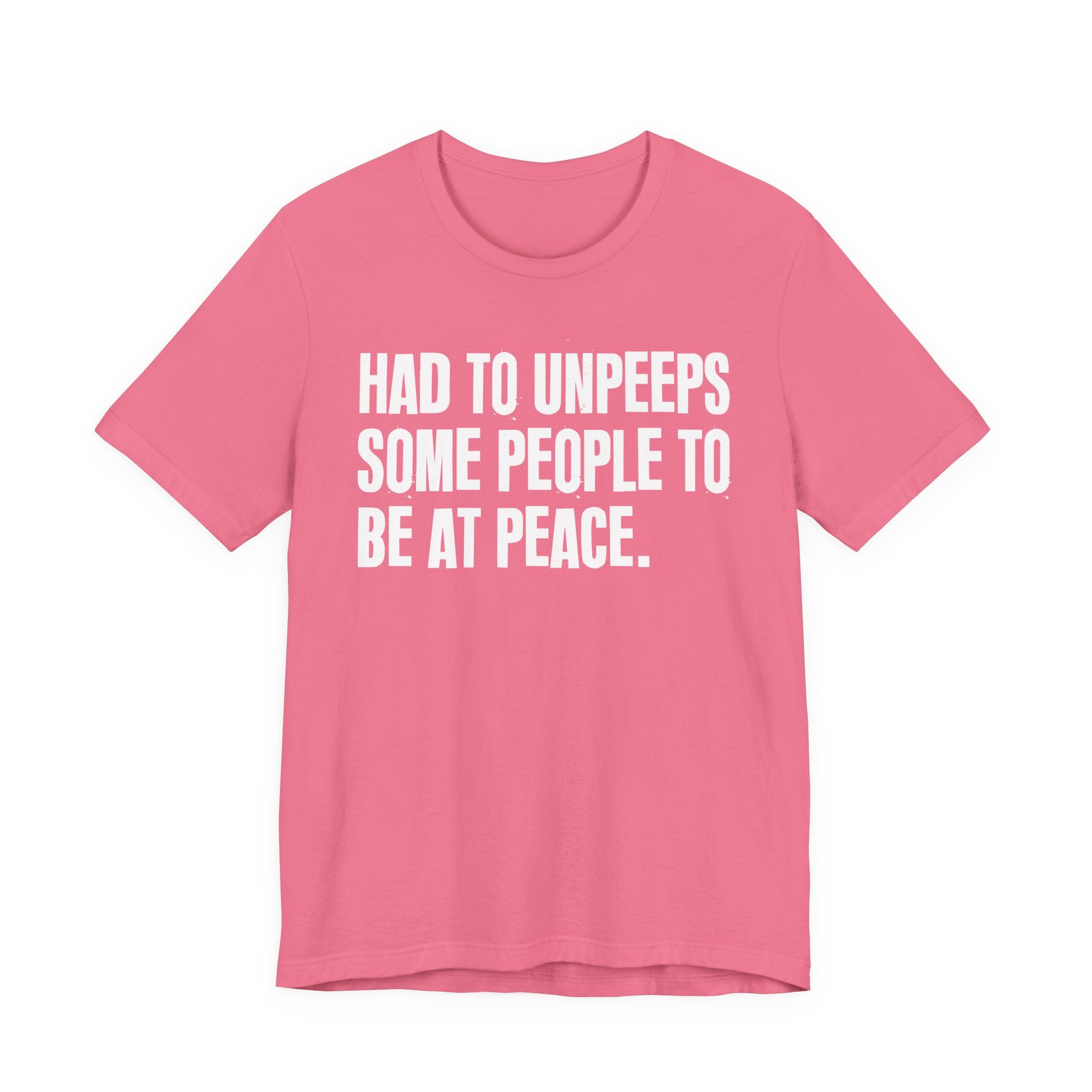 Had To UnPeeps Some People To be At Peace - Tee Shirt