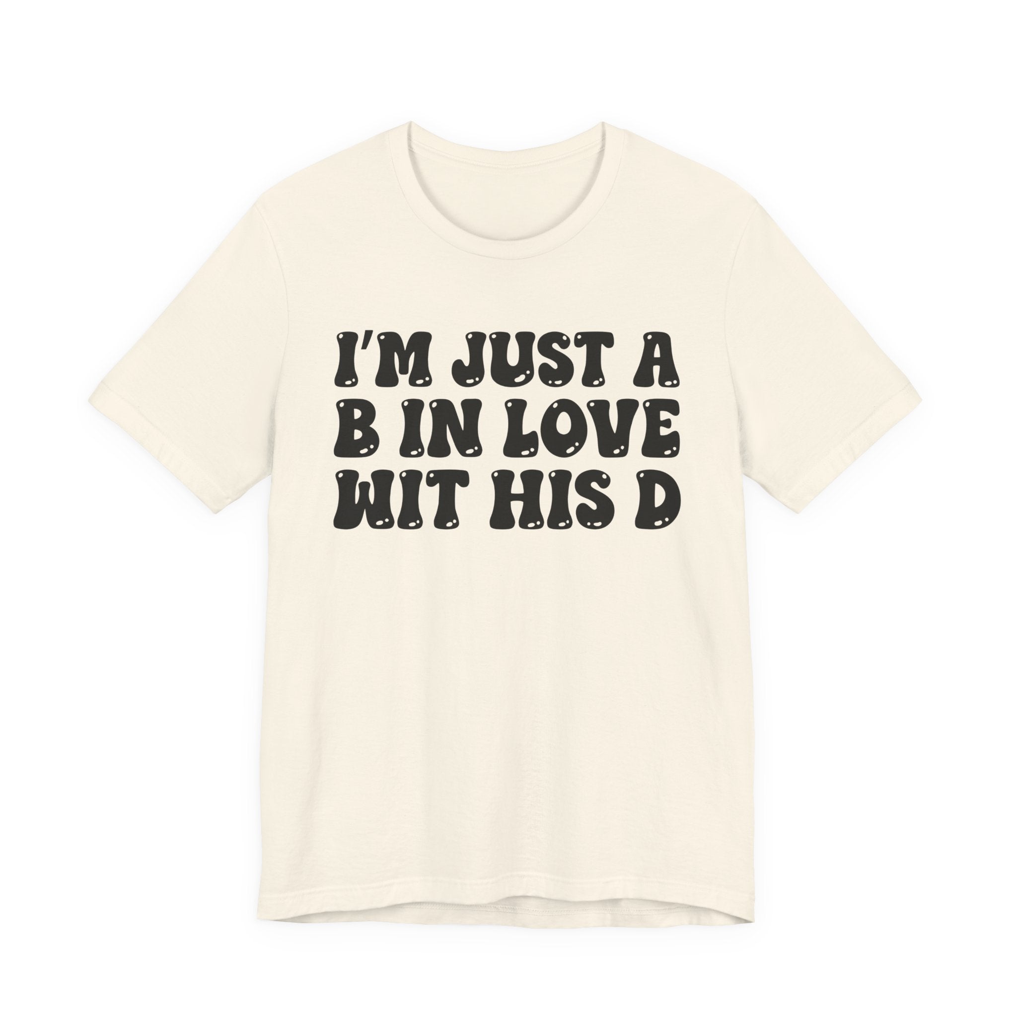 I'm Just A B In Love Wit His D - T-Shirt