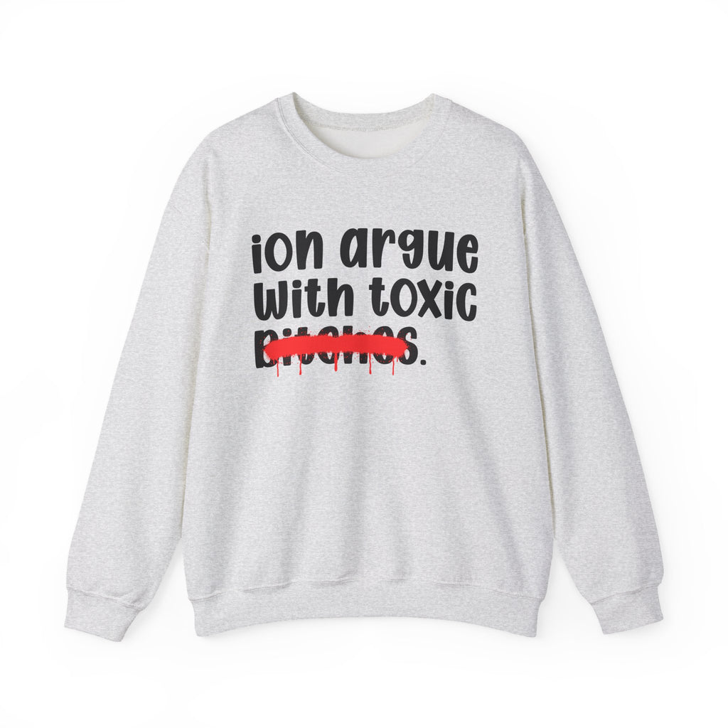 ION (I Don't) Argue With Toxic Bitches - Funny Statement Sweatshirt