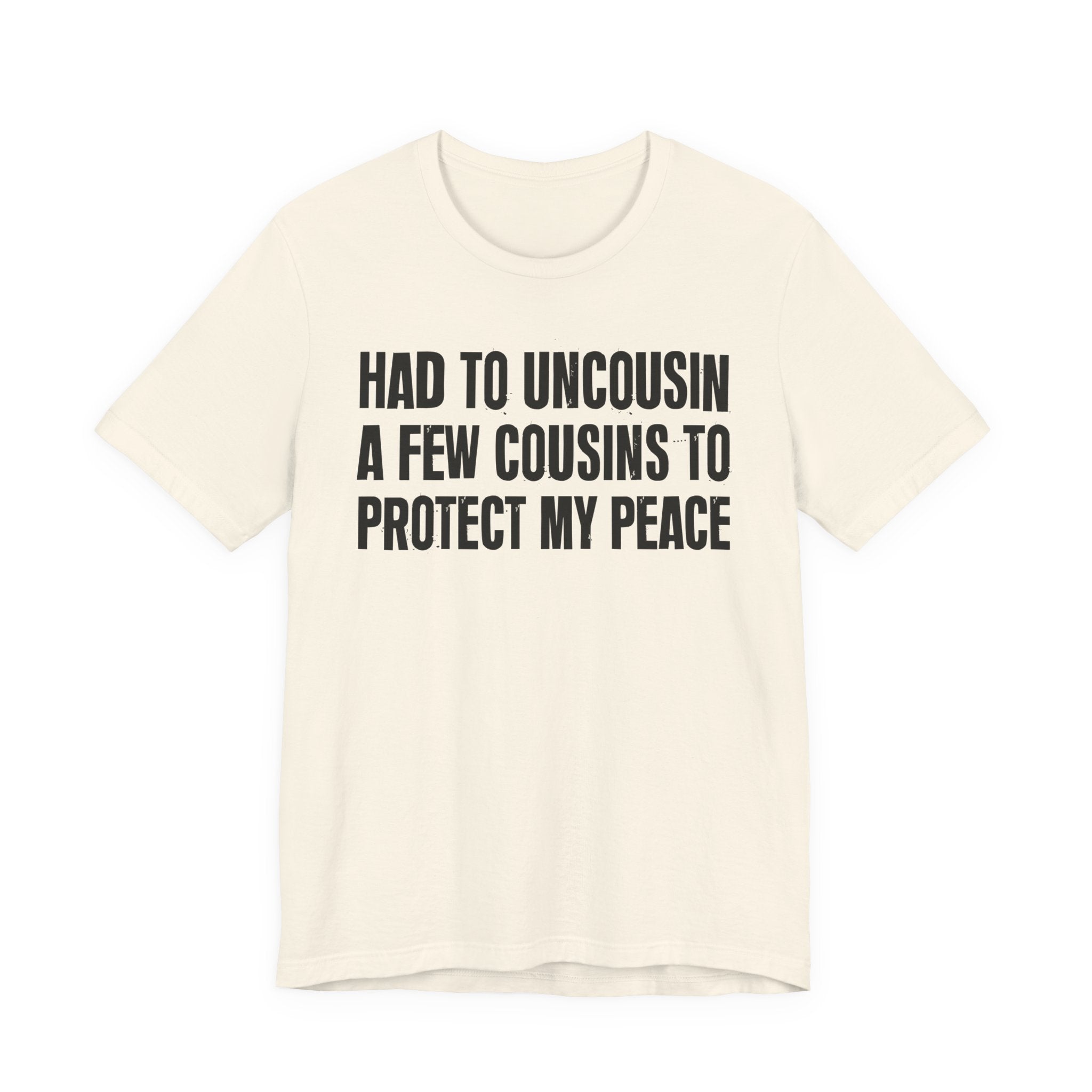 Had To Uncousin A Few Cousins To Protect My Peace - Tee Shirt