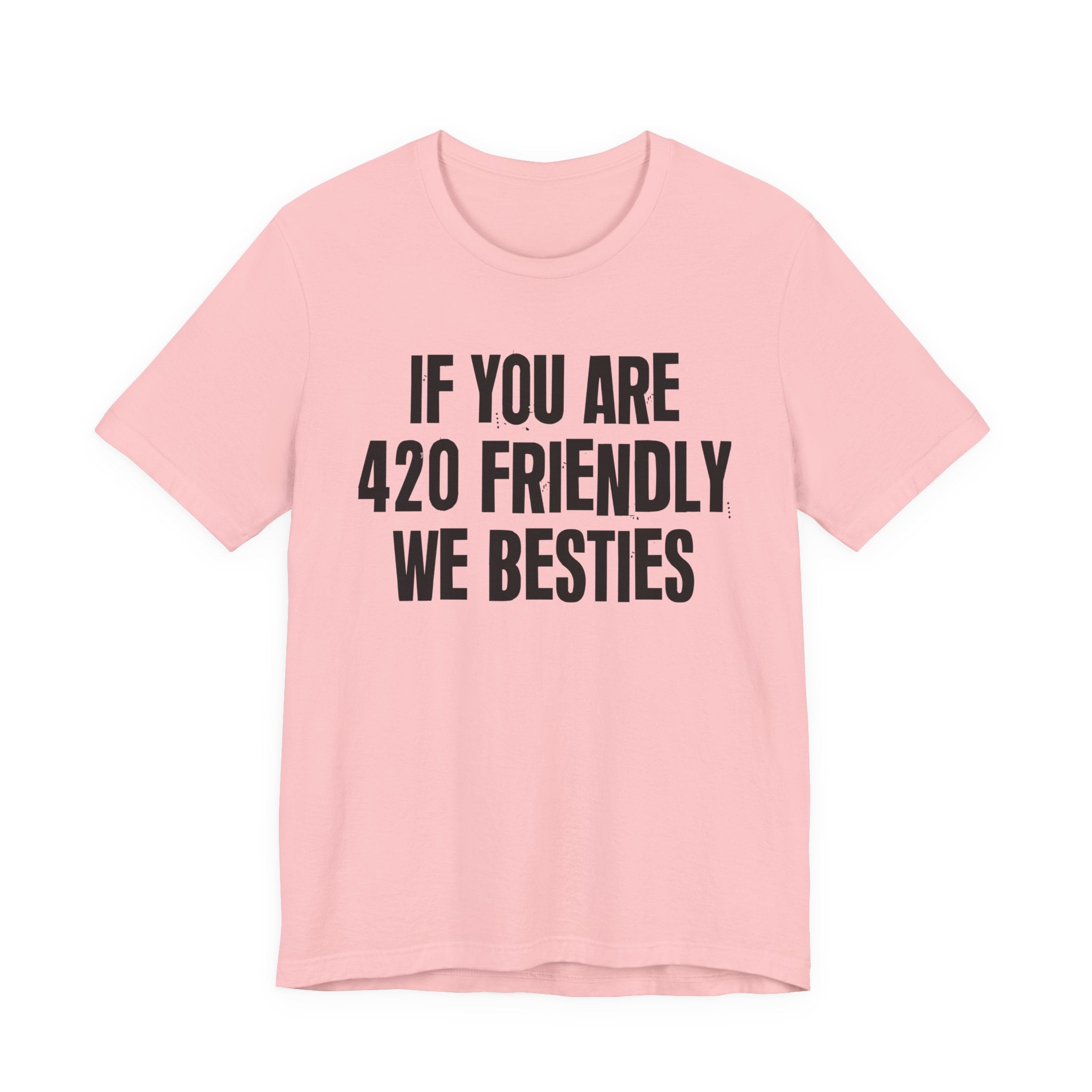 If You Are 420 Friendly We Besties — Funny Cannabis Lovers Tee Shirt