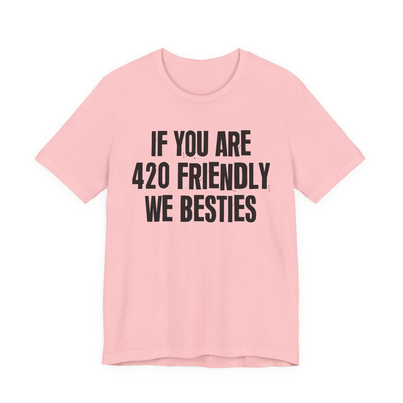If You Are 420 Friendly We Besties - T-Shirt