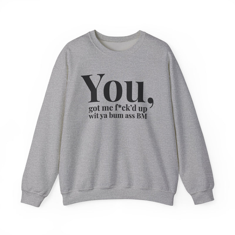 You Got Me Fuck'd Up Wit Ya Bum Ass BM — Sweatshirt