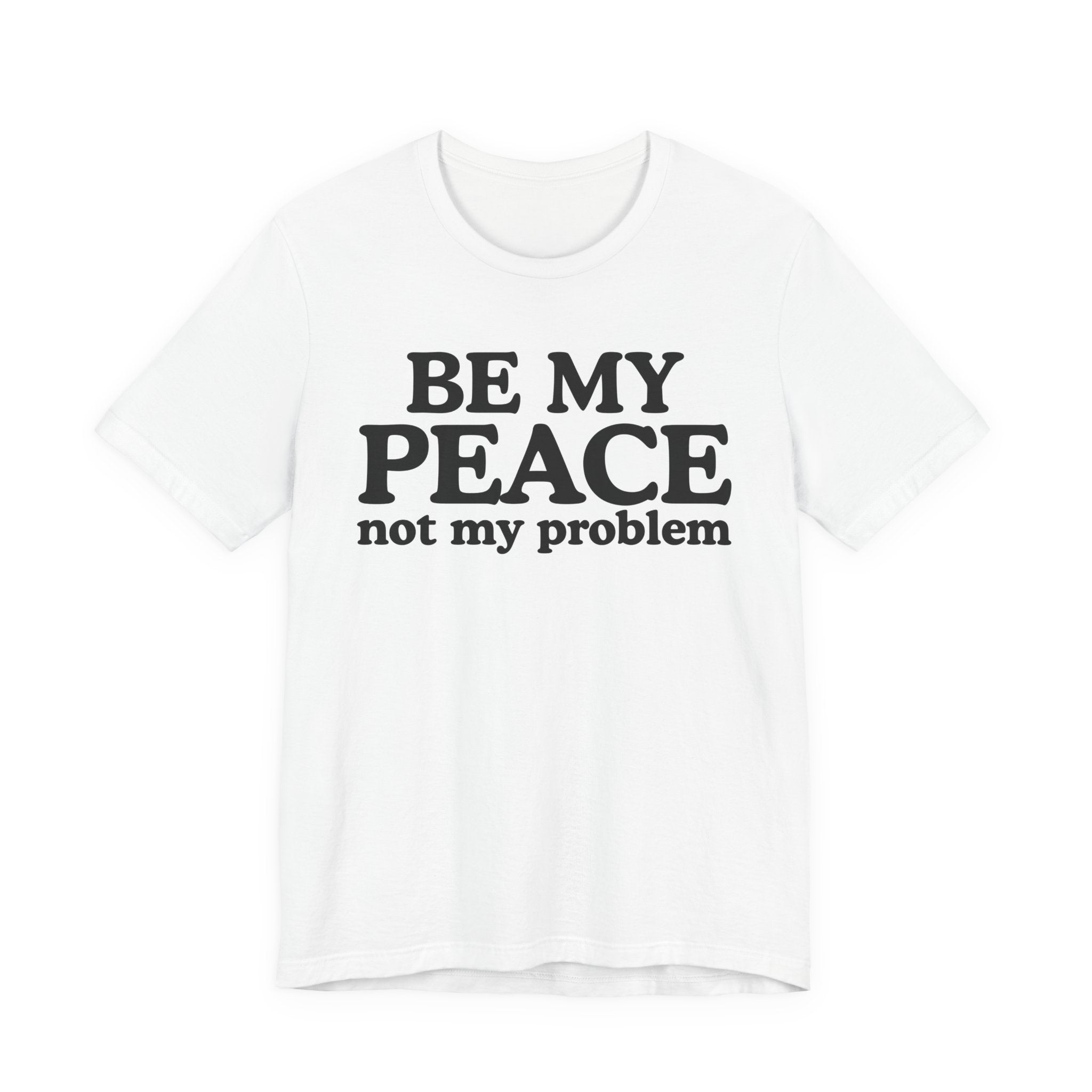 Be My Peace Not My Problem T-Shirt — Peaceful Message Tee