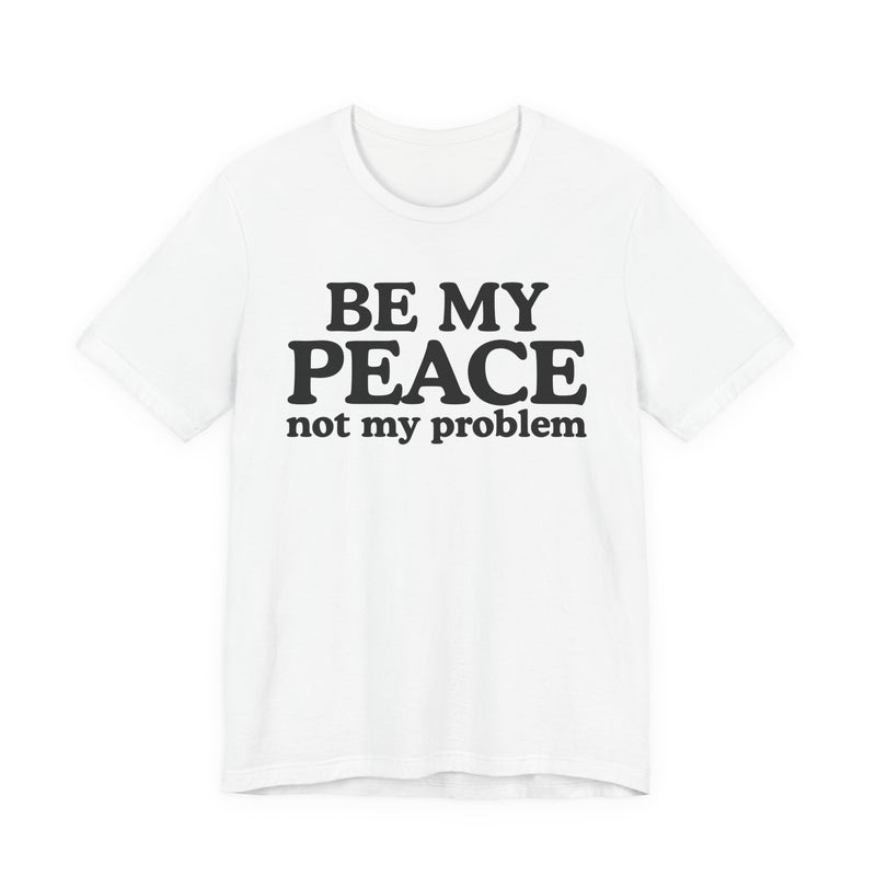Be My Peace Not My Problem - T-Shirt