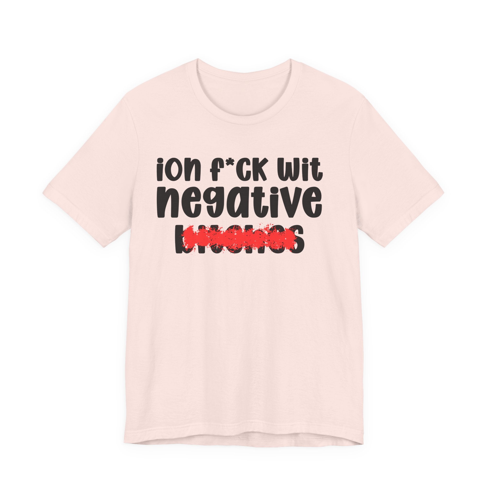 ION (I Don't) FUCK WIT NEGATIVE BITCHES — Bold Sarcastic Graphic T-Shirt