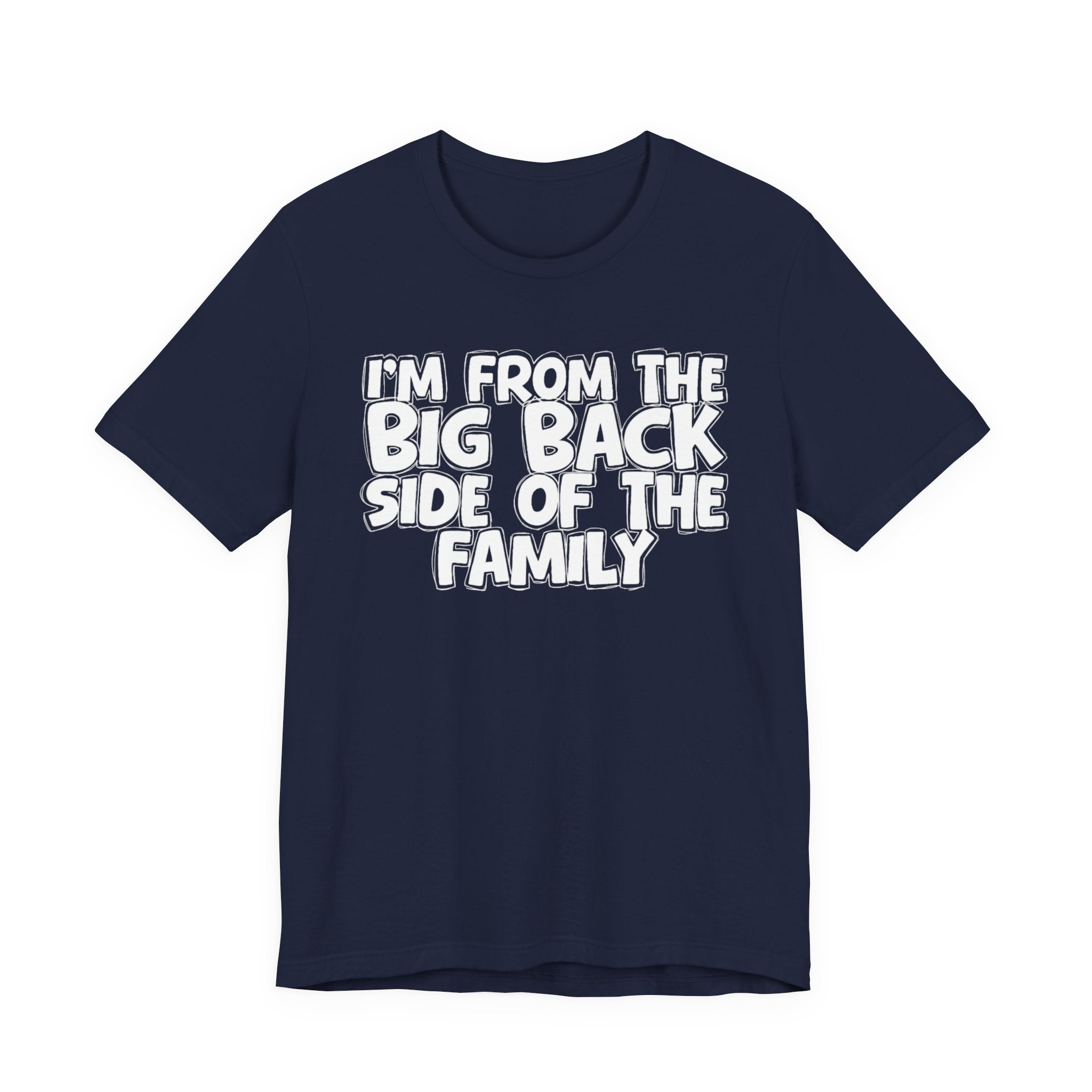 I'm From The Big Back Side Of The Family - Humorous Family Pride T-Shirt