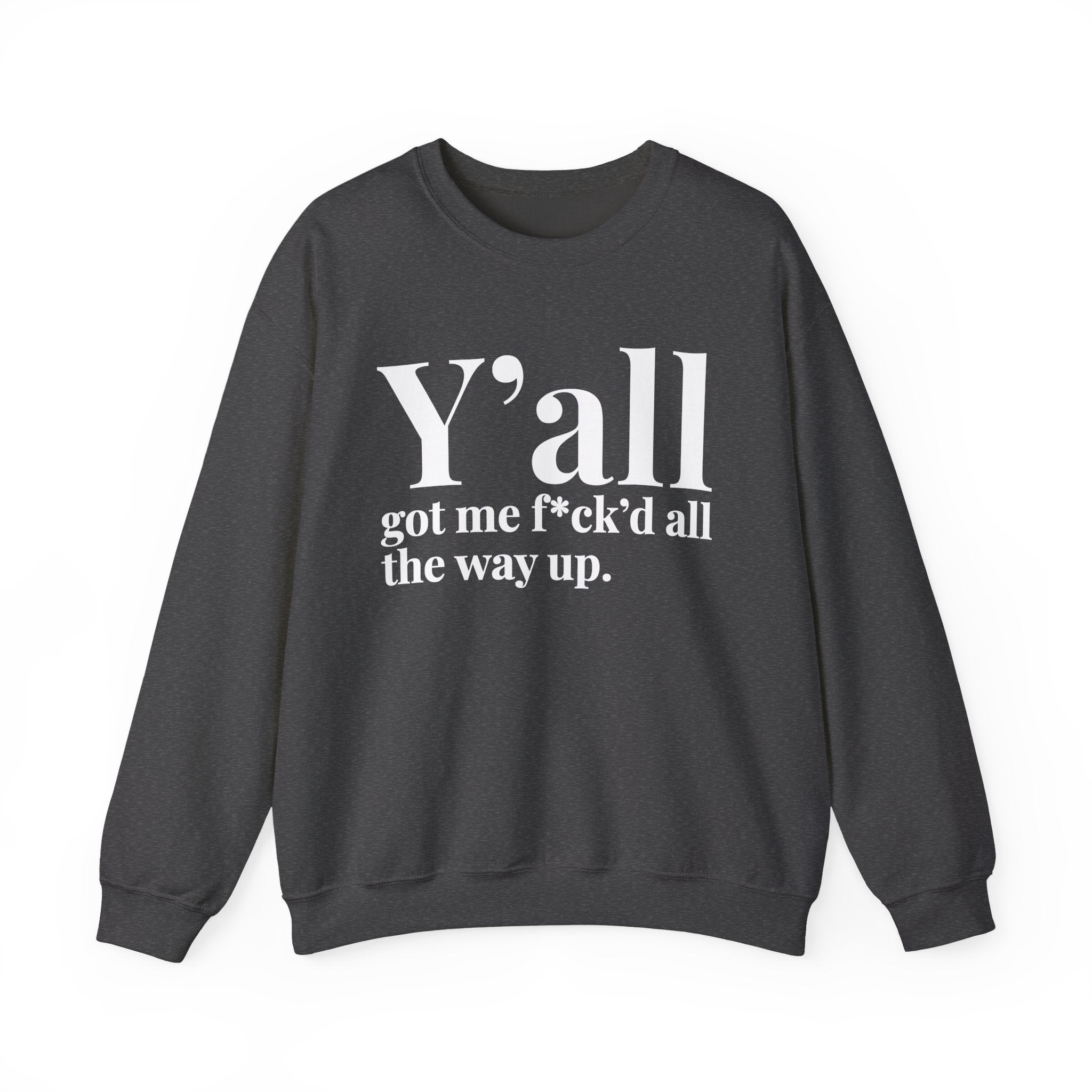 Y'all Got Me Fuck'd All The Way Up —  Sweatshirt