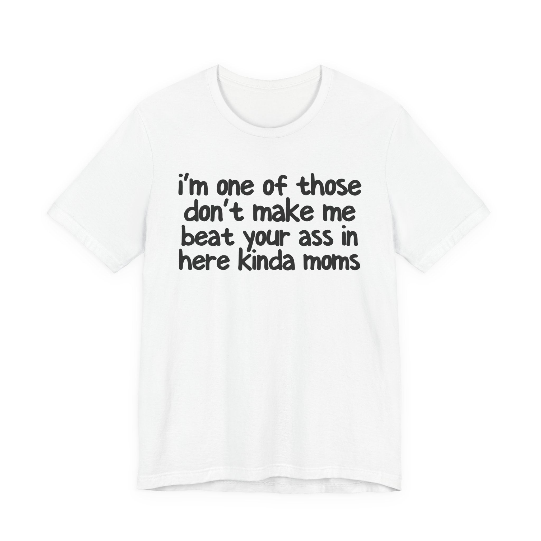 I'm One Of Those Don't Make Me Beat Your Ass In Here Kinda Moms - Tee Shirt