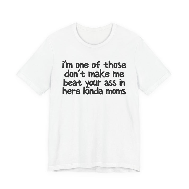 I'm One Of Those Don't Make Me Beat Your Ass In Here Kinda Moms — T-Shirt