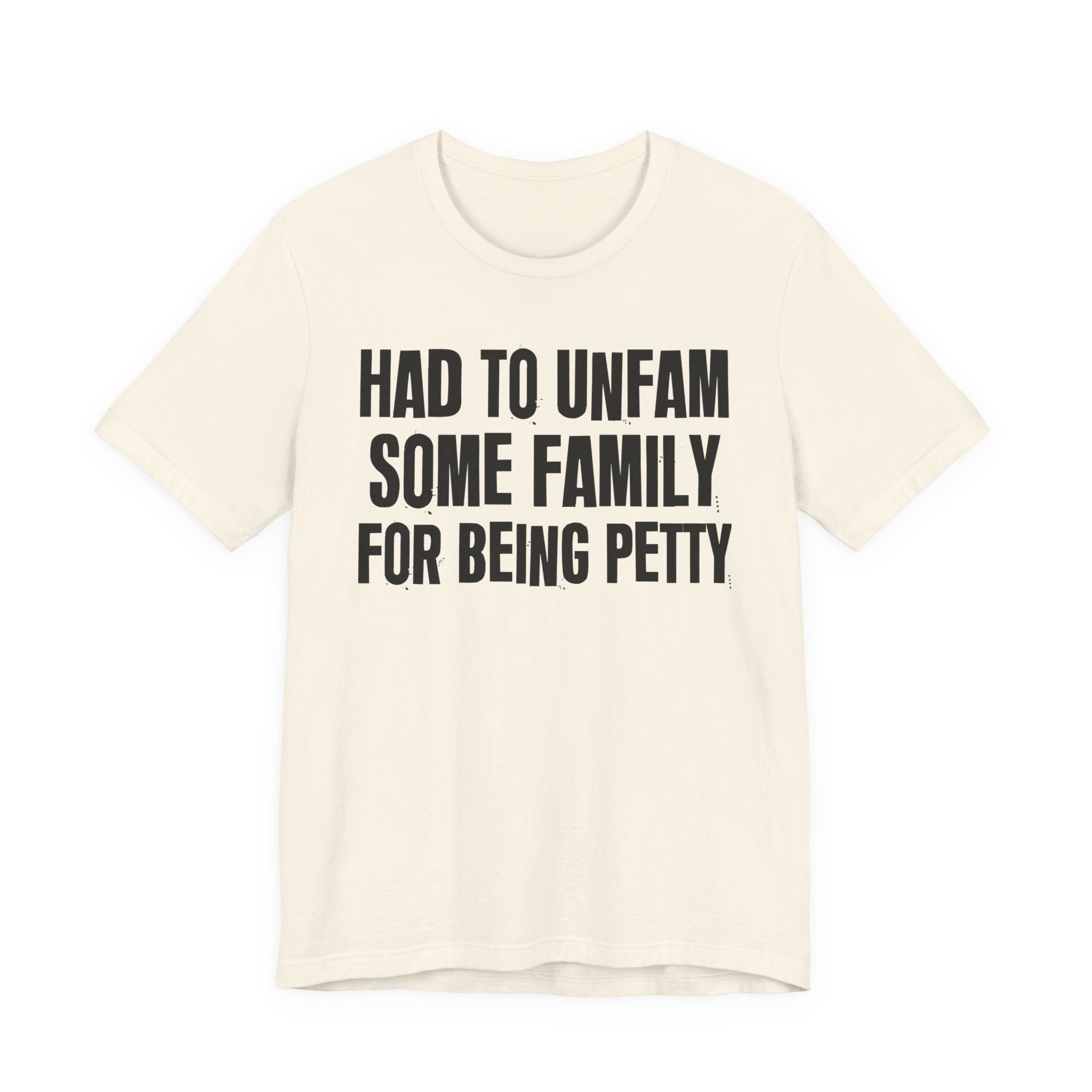 Had to Unfam Some Family For Being Petty - Humorous Quote Shirt