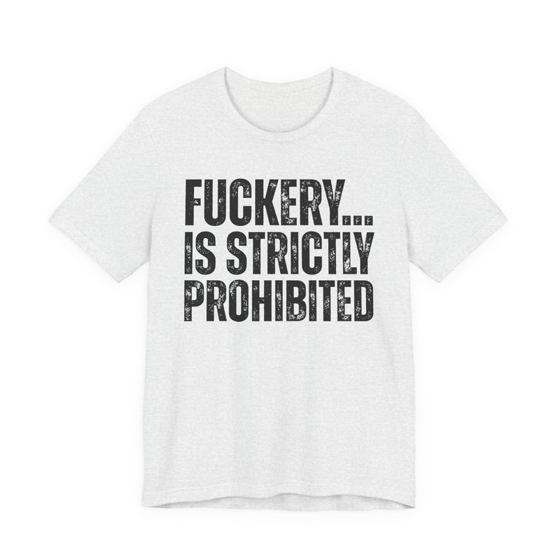 Fuckery...Is Strictly Prohibited — T-Shirt alternate view 5: FUCKERY... IS STRICTLY PROHIBITED — distressed white block lettering, full word, stacked three lines on black. Street Talk Designs sarcastic statement apparel.
