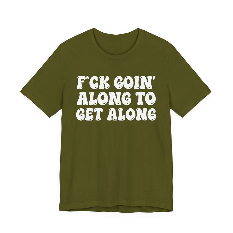 Fuck Goin' Along To Get Along — Bold Statement T‑Shirt