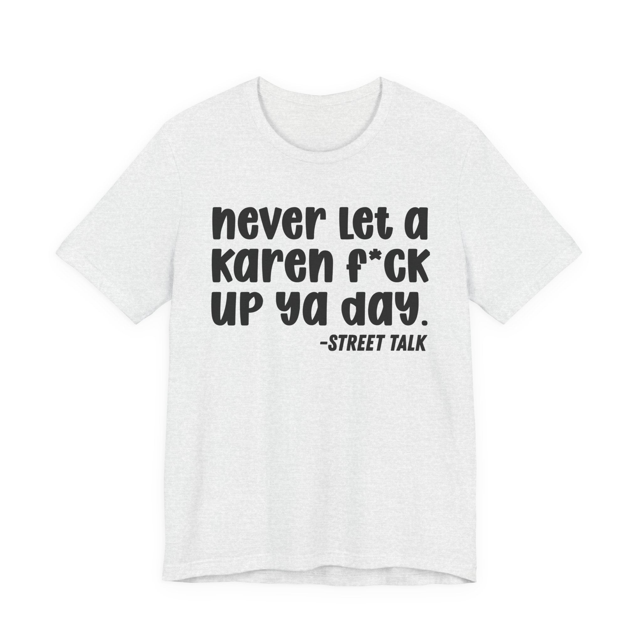 Never Let a Karen  Fuck Up Ya Day - Sarcastic Statement Tee Shirt