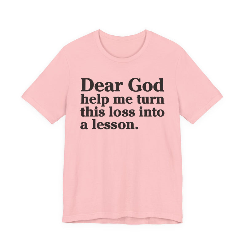 Dear God Help Me Turn This Loss Into A Lesson — Positive Christian T-Shirt