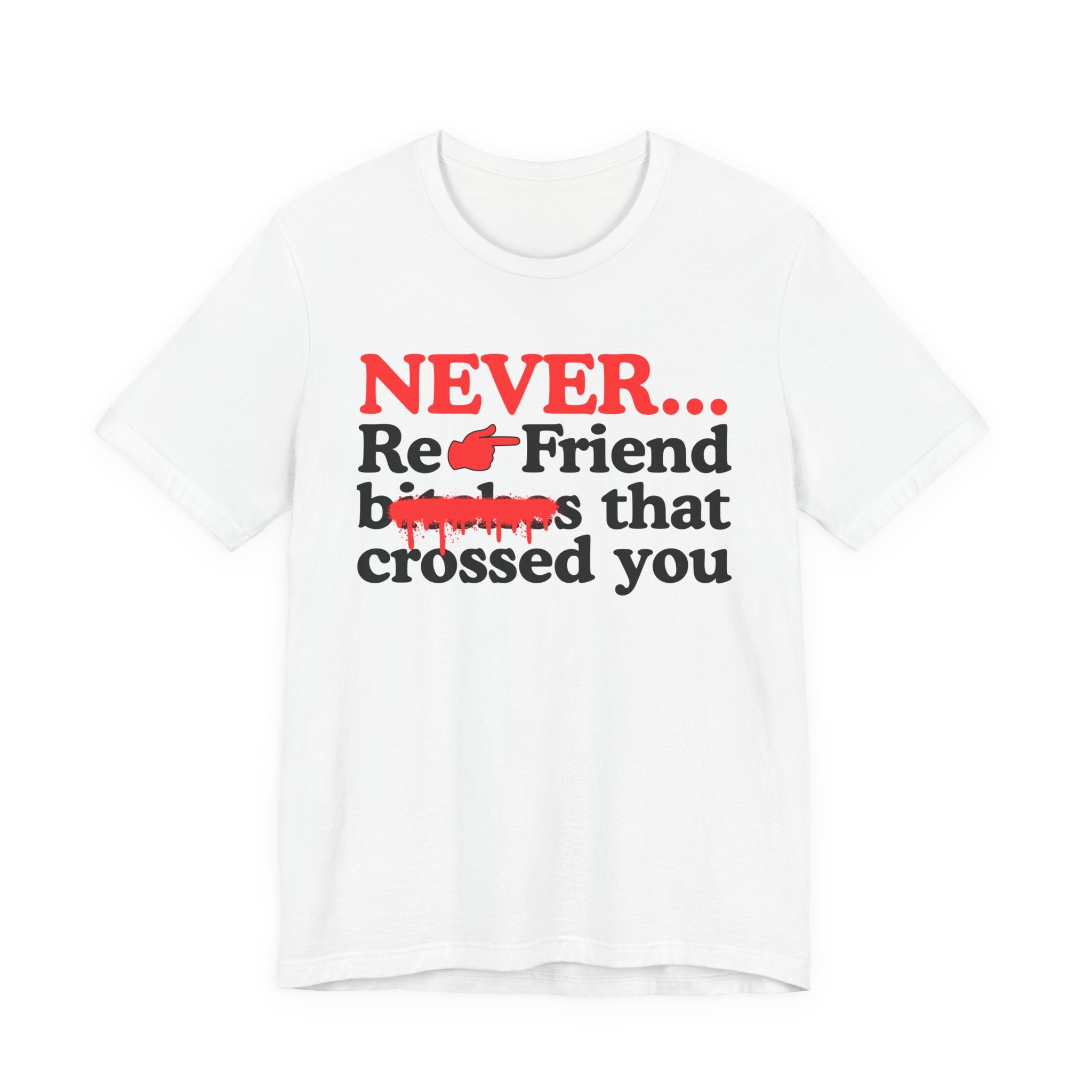 Never Re-Friend Bitches That Crossed You — T-Shirt