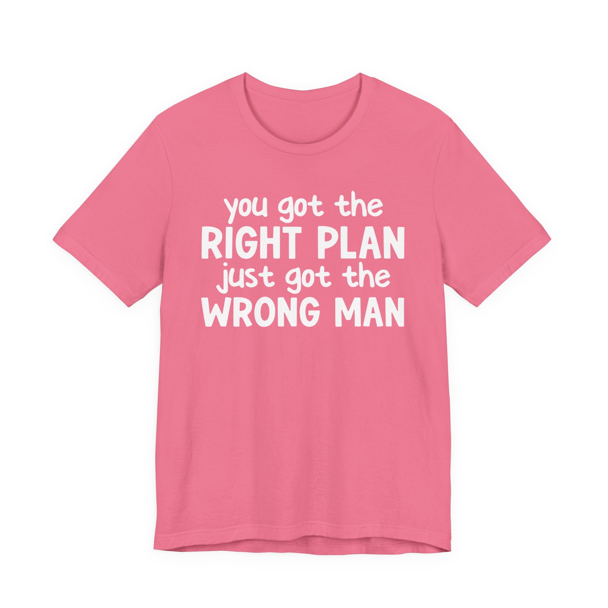 You Got The Right Plan Just Got The Wrong Man - Tee Shirt