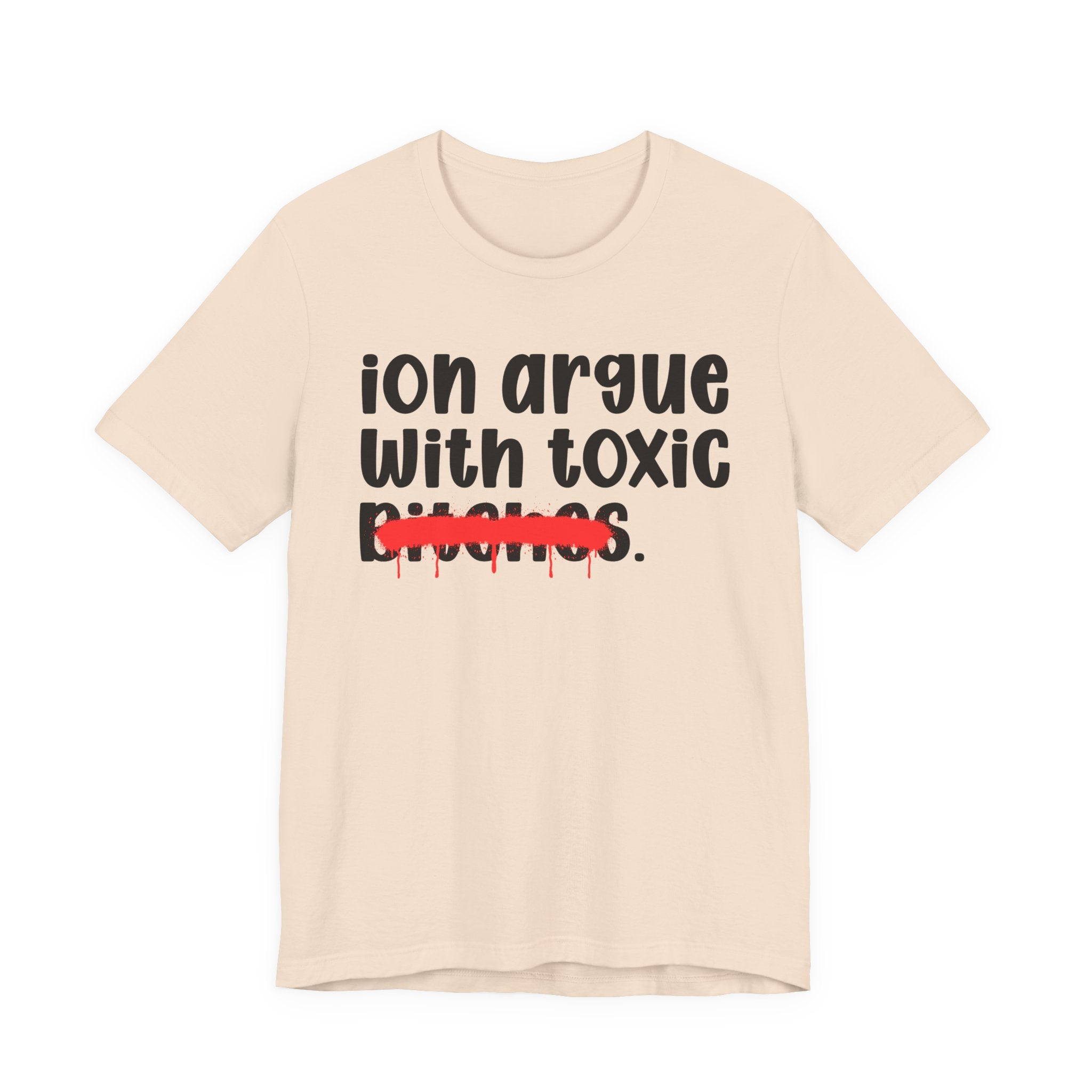 ION (I Don't) Argue With Toxic Bitches — Funny Statement T-Shirt