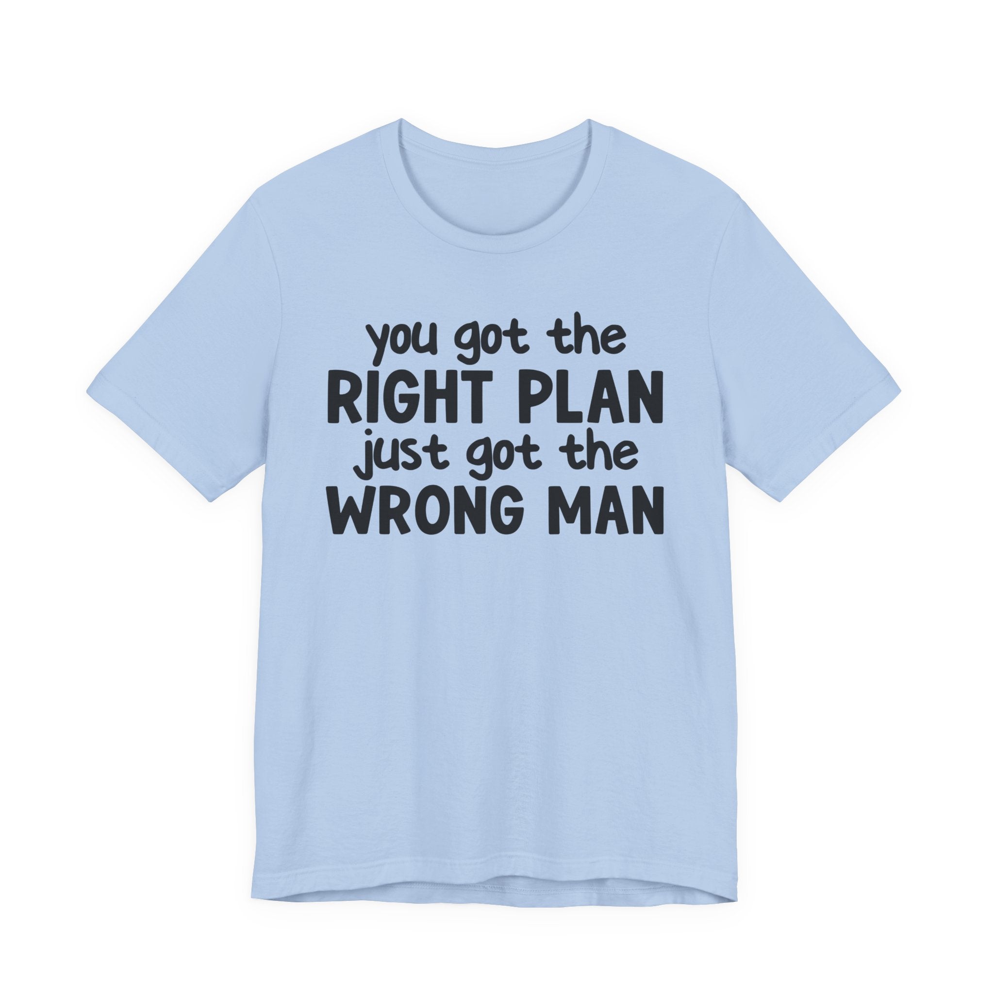 You Got The Right Plan Just Got The Wrong Man - Tee Shirt