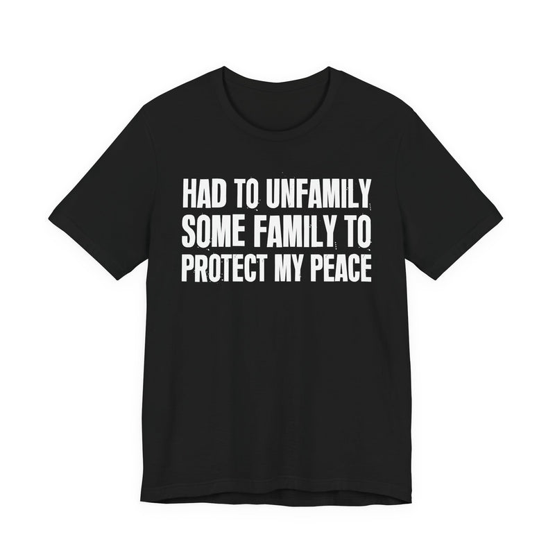Had To Unfamily Some Family To Protect My Peace — T-Shirt