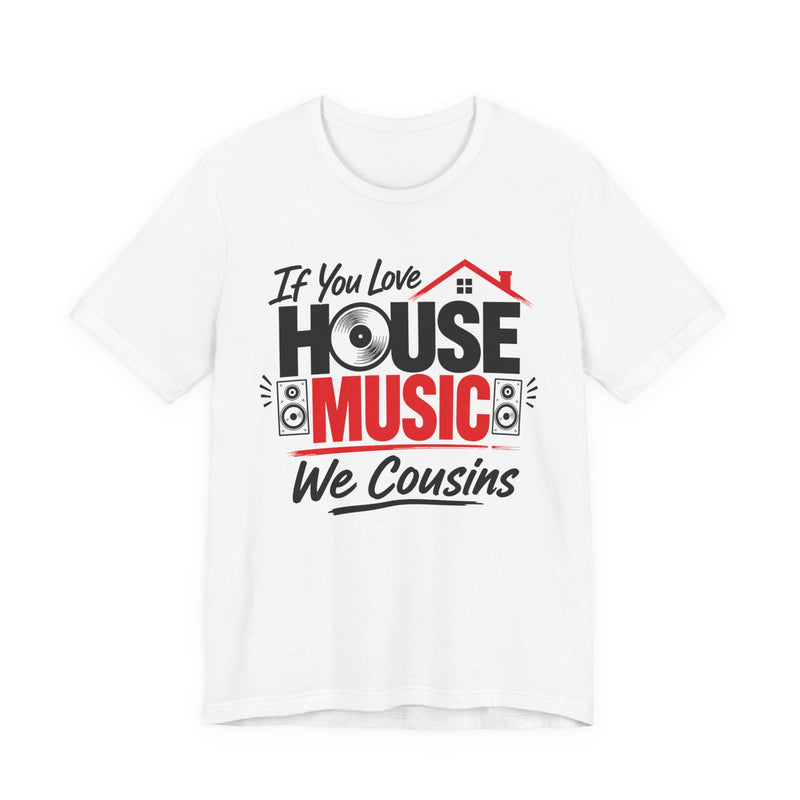 If You Love House Music We Cousins — House Music Lovers T-shirt