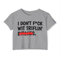 I Don't Fuck Wit Triflin' Bitches - Funny Sassy Statement Crop Top